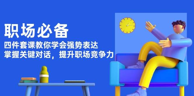 职场必备，四件套课教你学会强势表达，掌握关键对话，提升职场竞争力-彼飞网创