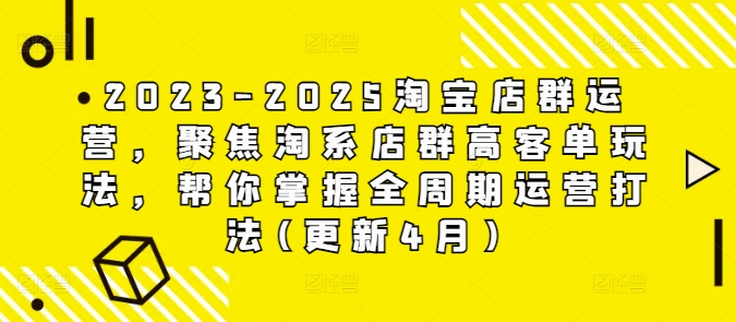 2023-2025淘宝店群运营，聚焦淘系店群高客单玩法，帮你掌握全周期运营打法(更新4月)-彼飞网创