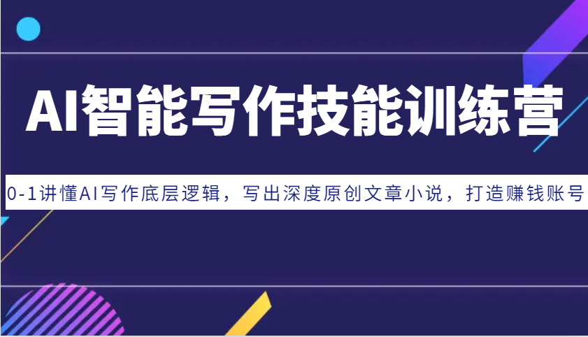 AI智能写作技能训练营：0-1讲懂AI写作底层逻辑，写出深度原创文章小说，打造赚钱账号-彼飞网创