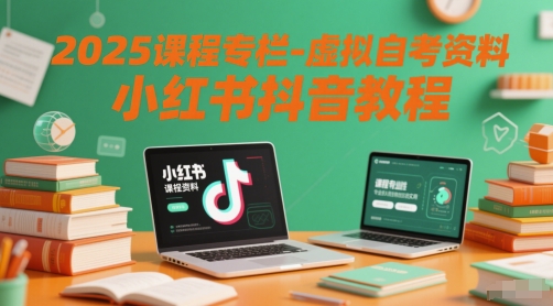 2025课程专栏-虚拟自考资料小红书抖音教程-彼飞网创