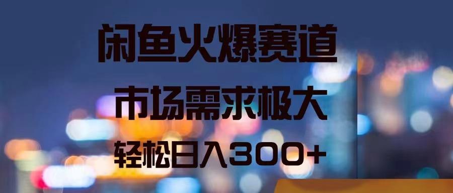闲鱼火爆赛道，市场需求极大，轻松日入300+-彼飞网创