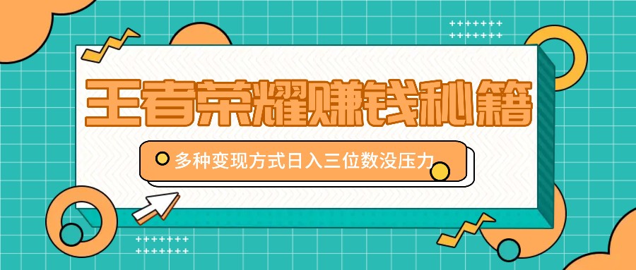 王者荣耀赚钱秘籍，多种变现方式，日入三位数没压力【附送资料】-彼飞网创