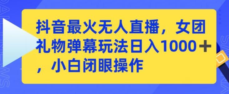 抖音最火无人直播，女团礼物弹幕玩法，日赚一千＋，小白闭眼操作【揭秘】-彼飞网创