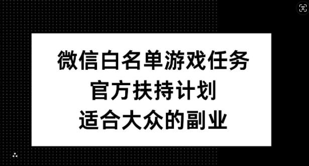 微信白名单游戏任务，官方扶持计划，适合大众的副业【揭秘】-彼飞网创