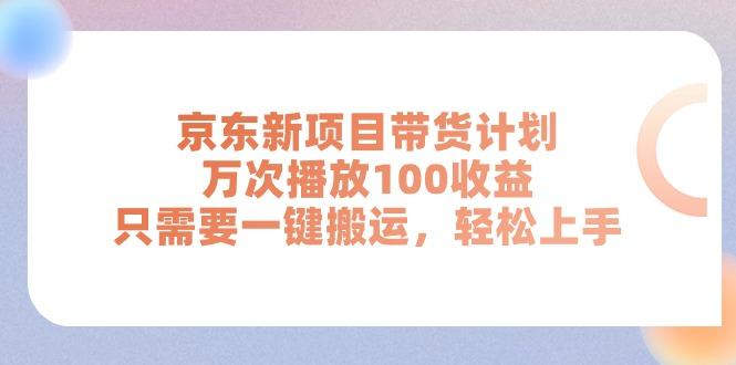京东新项目带货计划，万次播放100收益，只需要一键搬运，轻松上手-彼飞网创