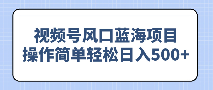 视频号风口蓝海项目，操作简单轻松日入500+-彼飞网创