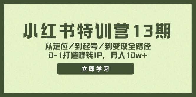 小红书特训营13期，从定位/到起号/到变现全路径，0-1打造赚钱IP，月入10w+-彼飞网创