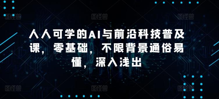 人人可学的AI与前沿科技普及课，零基础，不限背景通俗易懂，深入浅出-彼飞网创