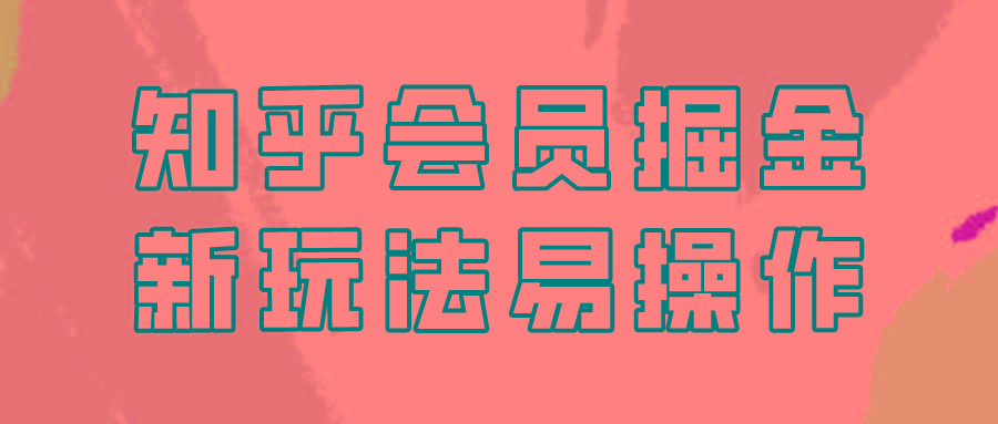 知乎会员掘金，新玩法易变现，新手也可日入300元！-彼飞网创