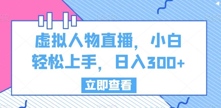 虚拟人物直播，小白轻松上手，日入300+【揭秘】-彼飞网创