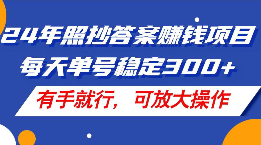 24年照抄答案赚钱项目，每天单号稳定300+，有手就行，可放大操作-彼飞网创