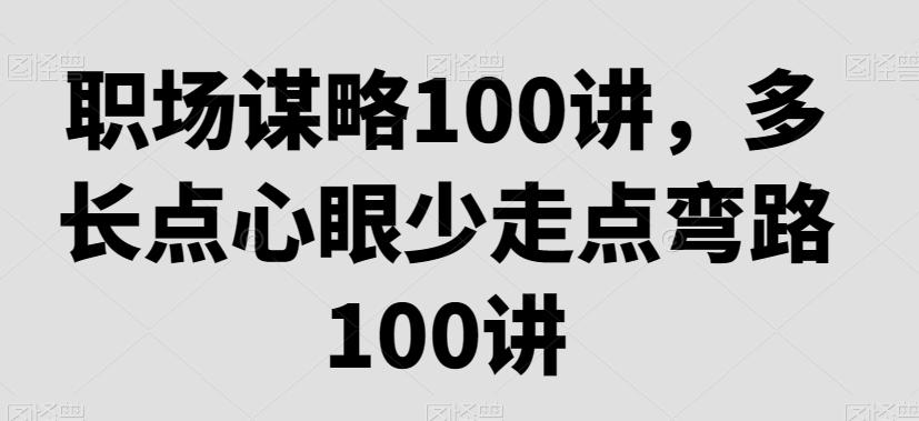 职场谋略100讲，多长点心眼少走点弯路-彼飞网创