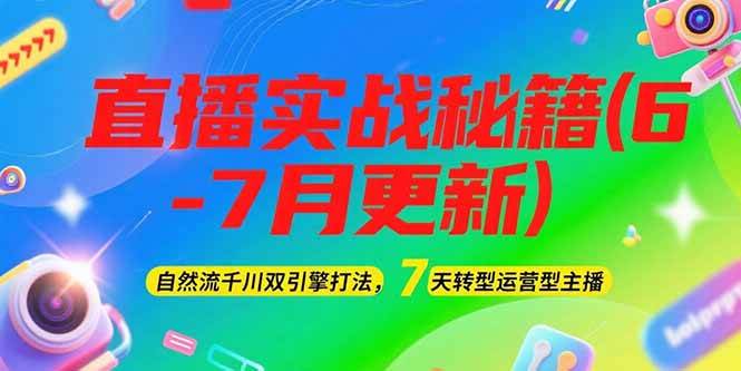 2025直播实战秘籍(6-7月更新)：自然流千川双引擎打法，7天转型运营型主播-彼飞网创