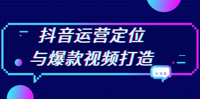 抖音运营定位与爆款视频打造：定位运营方向，挖掘爆款选题，提升播放量-彼飞网创