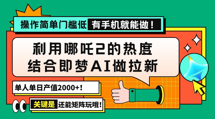 用哪吒2热度结合即梦AI做拉新，单日产值2000+，操作简单门槛低，有手机…-彼飞网创