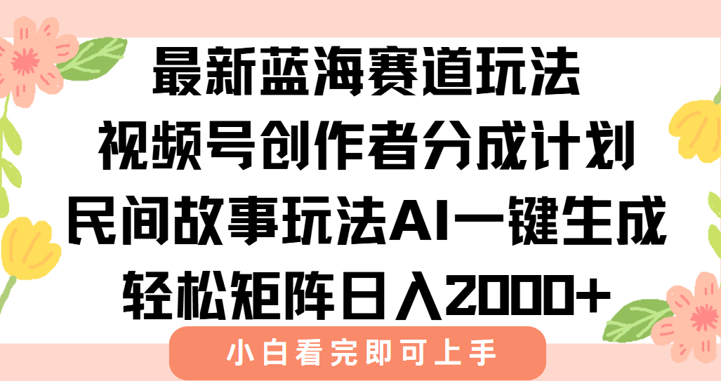 最新视频号创作者分成民间故事玩法，AI一键生成爆款视频，轻松日入2000+-彼飞网创