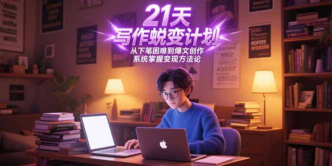 21天写作蜕变计划，从下笔困难到爆文创作，系统掌握变现方法论-彼飞网创