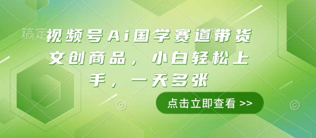 视频号Ai国学赛道带货文创商品，小白轻松上手，一天多张-彼飞网创