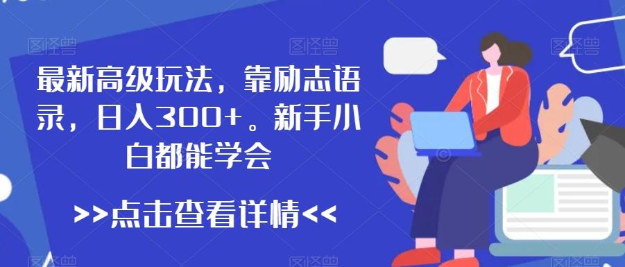 最新高级玩法，靠励志语录，日入300+，新手小白都能学会【揭秘】-彼飞网创