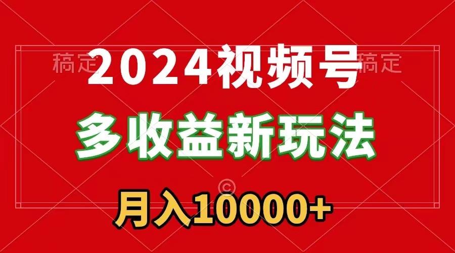 2024视频号多收益新玩法，每天5分钟，月入1w+，新手小白都能简单上手-彼飞网创