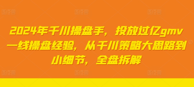 2024年千川操盘手，投放过亿gmv一线操盘经验，从千川策略大思路到小细节，全盘拆解-彼飞网创