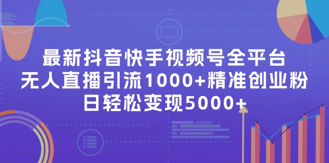 最新抖音快手视频号全平台无人直播引流1000+精准创业粉，日轻松变现5000+-彼飞网创