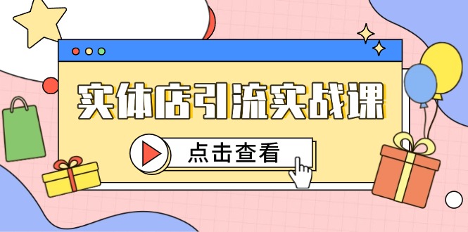 实体店引流实战课，短视频认知+抖加投放，精准对标百客进店-彼飞网创