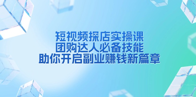 短视频探店实操课，团购达人必备技能，助你开启副业赚钱新篇章-彼飞网创