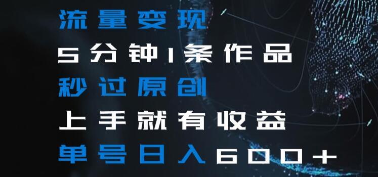 流量变现5分钟1条作品秒过原创上手就有收益单号日入600+【揭秘】-彼飞网创