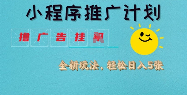 小程序推广计划，撸广告挂JI全新玩法，轻松日均四张【揭秘】-彼飞网创