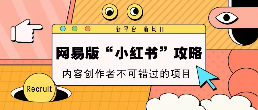 网易版“小红书”攻略，新平台 新风口，内容创作者不可错过的项目-彼飞网创