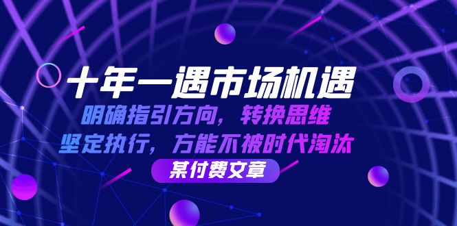 十年 一遇 市场机遇，明确指引方向，转换思维，坚定执行，方能不被时代…-彼飞网创