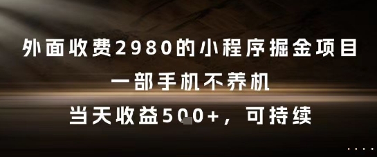 外面收费2980的小程序掘金项目，一部手机不养机，当天收益5张+，可持续【揭秘】-彼飞网创