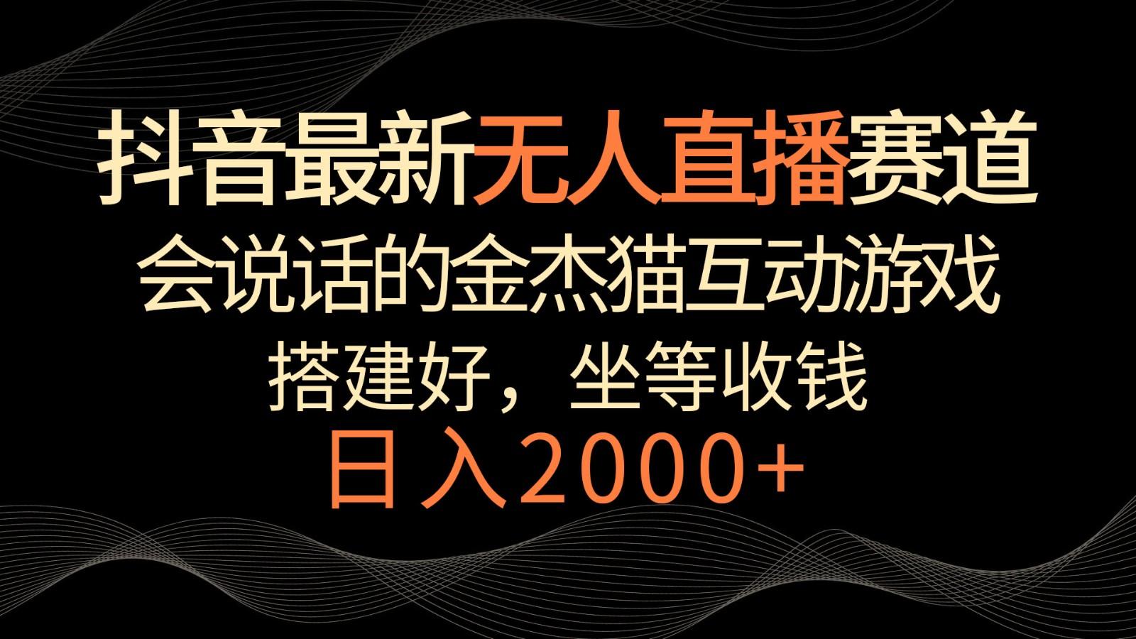 抖音最新无人直播赛道，日入2000+，会说话的金杰猫互动小游戏，礼物收不停-彼飞网创