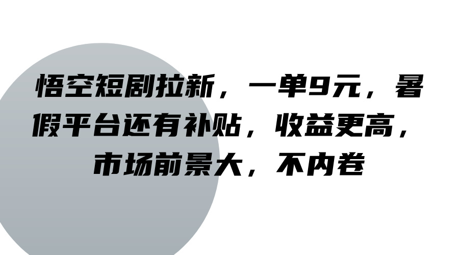 悟空短剧拉新，一单9元，暑假平台还有补贴，收益更高，市场前景大，不内卷-彼飞网创