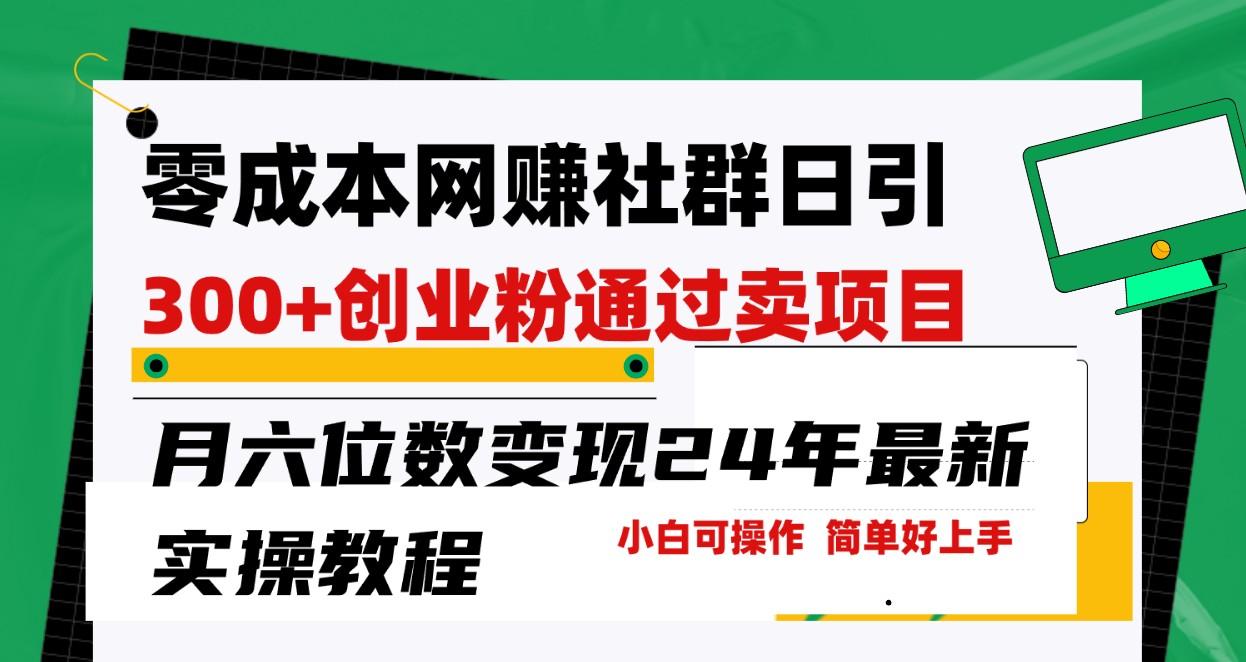 零成本网赚群日引300+创业粉，卖项目月六位数变现，门槛低好上手！24年最新方法-彼飞网创