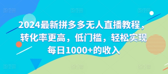2024最新拼多多无人直播教程，转化率更高，低门槛，轻松实现每日1000+的收入-彼飞网创