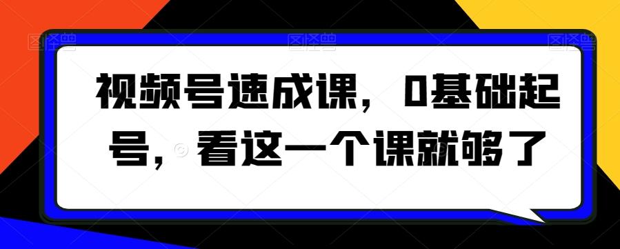 视频号速成课，​0基础起号，看这一个课就够了-彼飞网创