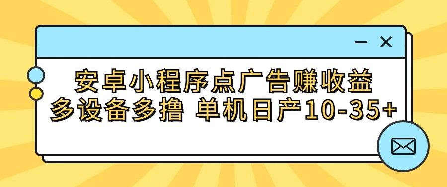 安卓小程序点广告赚收益，多设备多撸 单机日产10-35+-彼飞网创