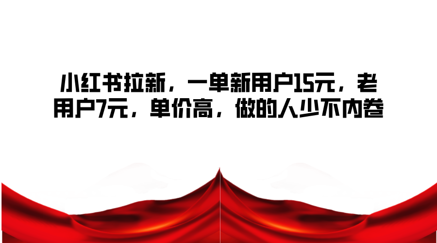 小红书拉新，一单新用户15元，老用户7元，单价高，做的人少不内卷-彼飞网创