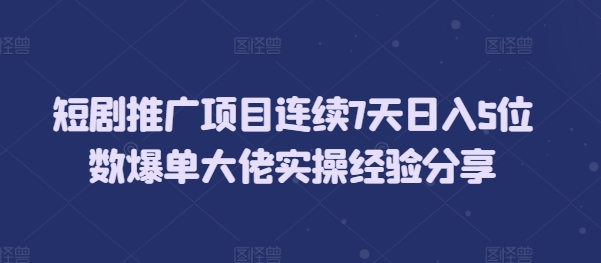 短剧推广项目连续7天日入5位数爆单大佬实操经验分享-彼飞网创