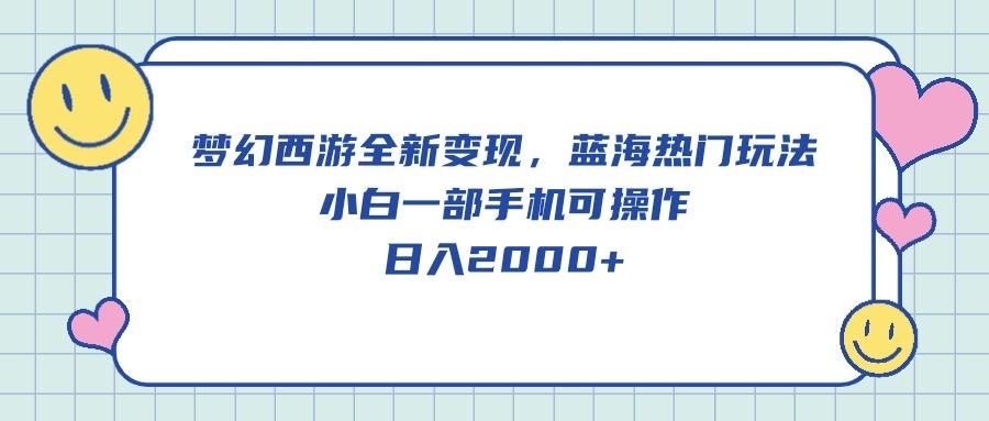 梦幻西游全新变现，蓝海热门玩法，小白一部手机可操作，日入2000+-彼飞网创