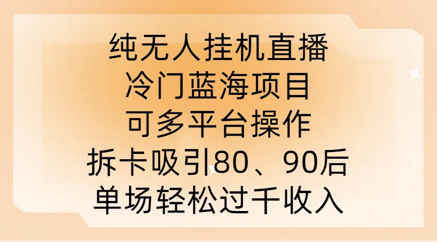 纯无人挂JI直播，冷门蓝海项目，可多平台操作，拆卡吸引80、90后，单场轻松过千收入【揭秘】-彼飞网创