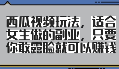 西瓜视频玩法，适合女生做的副业，只要你敢露脸就有收益-彼飞网创