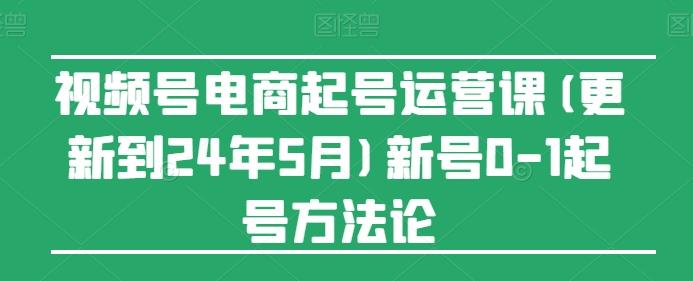 视频号电商起号运营课(更新24年7月)新号0-1起号方法论-彼飞网创