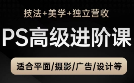 PS高级后期进阶课(技法+美学+独立营收)，适合平面摄影广告设计等-彼飞网创