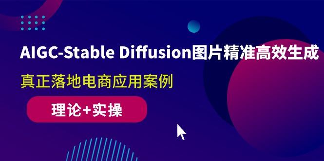 AIGC-Stable Diffusion图片精准高效生成 真正落地电商应用案例(理论+实操-彼飞网创