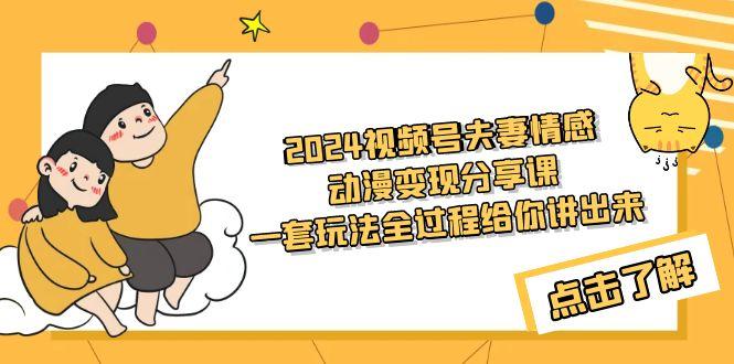 (9265期)2024视频号夫妻情感动漫变现分享课 一套玩法全过程给你讲出来(教程+素材)-彼飞网创