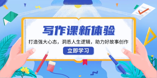 写作课新体验，打造强大心态，洞悉人生逻辑，助力好故事创作-彼飞网创