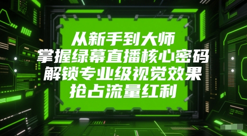 从新手到大师，掌握绿幕直播核心密码，解锁专业级视觉效果，抢占流量红利-彼飞网创